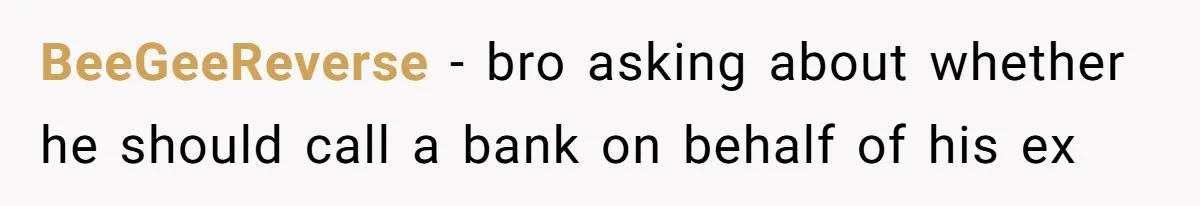 BeeGeeReverse − bro asking about whether he should call a bank on behalf of his ex