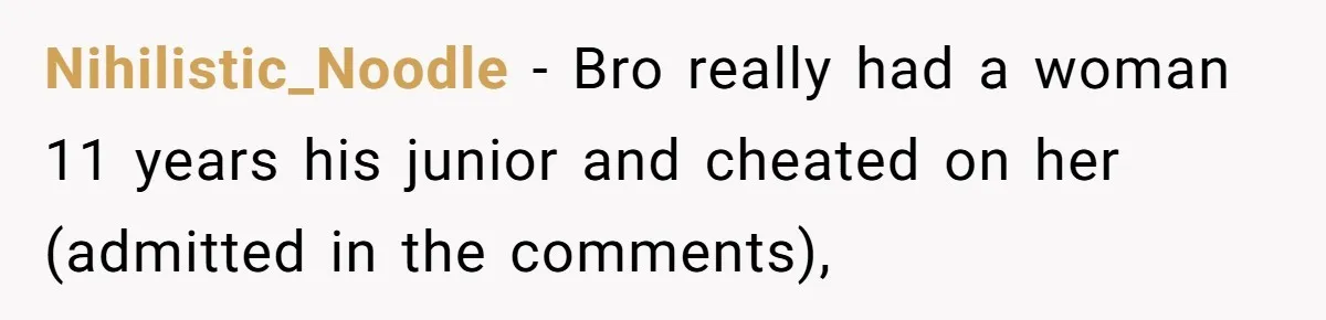 Nihilistic_Noodle − Bro really had a woman 11 years his junior and cheated on her (admitted in the comments),