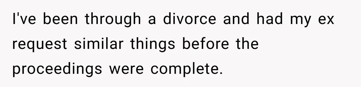 I've been through a divorce and had my ex request similar things before the proceedings were complete.