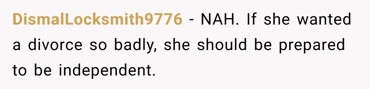 DismalLocksmith9776 − NAH. If she wanted a divorce so badly, she should be prepared to be independent.