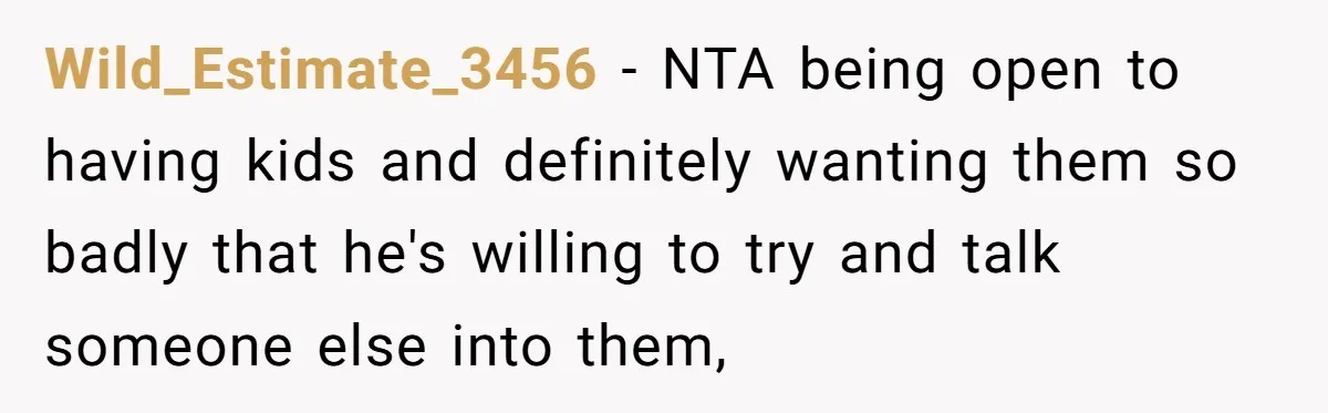 Wild_Estimate_3456 − NTA being open to having kids and definitely wanting them so badly that he's willing to try and talk someone else into them,