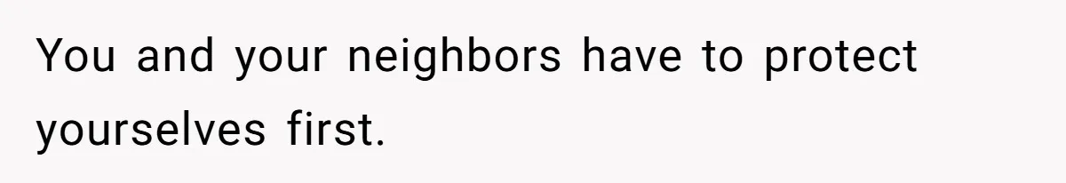 You and your neighbors have to protect yourselves first.
