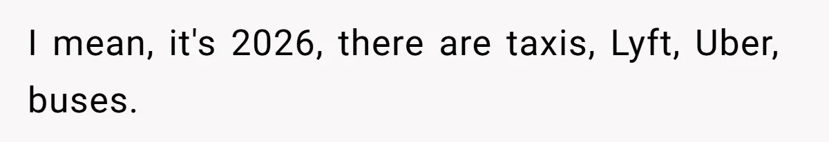 I mean, it's 2026, there are taxis, Lyft, Uber, buses.
