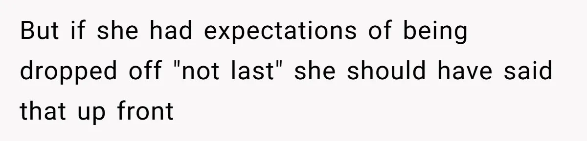 But if she had expectations of being dropped off "not last" she should have said that up front