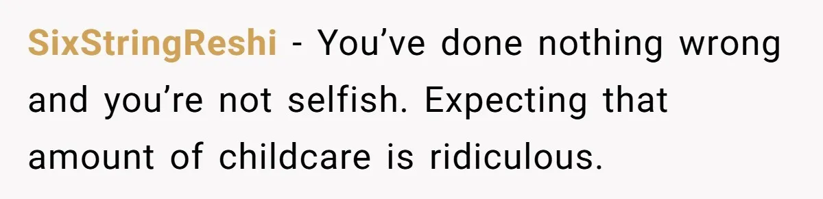 SixStringReshi − You’ve done nothing wrong and you’re not selfish. Expecting that amount of childcare is ridiculous.