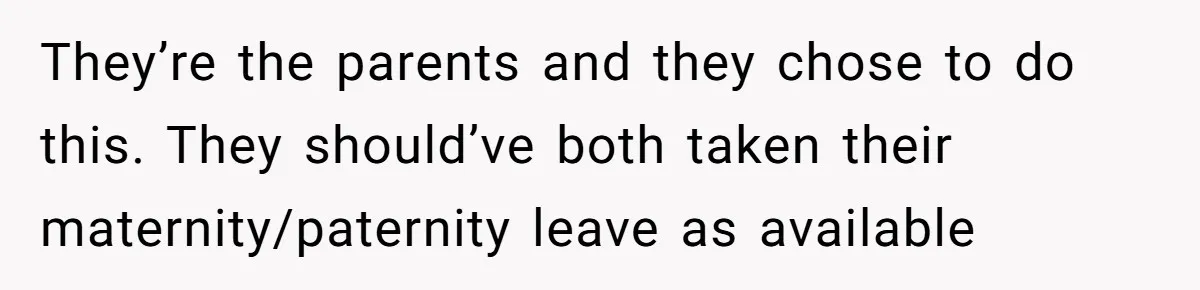 They’re the parents and they chose to do this. They should’ve both taken their maternity/paternity leave as available