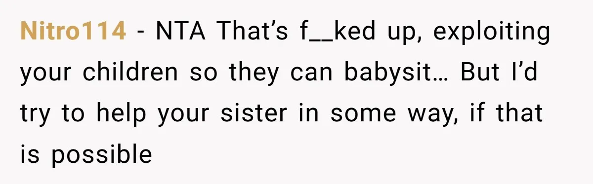 Nitro114 − NTA That’s f__ked up, exploiting your children so they can babysit… But I’d try to help your sister in some way, if that is possible