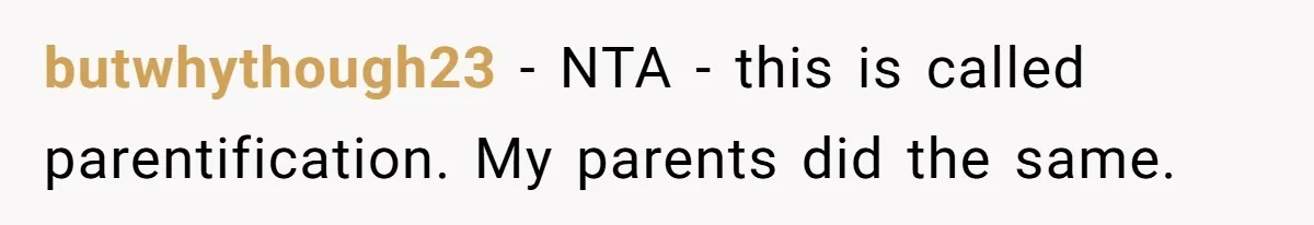 butwhythough23 − NTA - this is called parentification. My parents did the same.