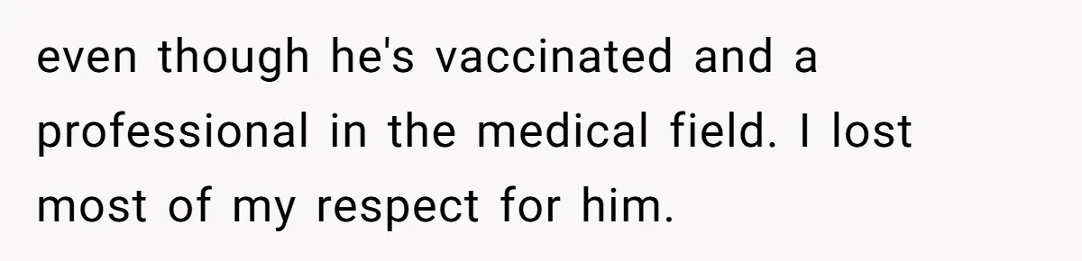 even though he's vaccinated and a professional in the medical field. I lost most of my respect for him.