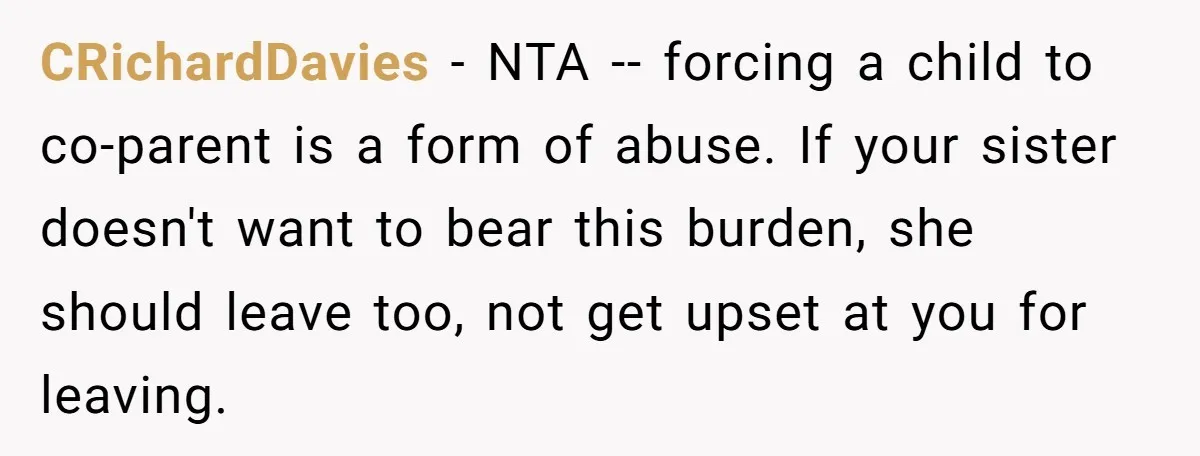 CRichardDavies − NTA -- forcing a child to co-parent is a form of abuse. If your sister doesn't want to bear this burden, she should leave too, not get upset...