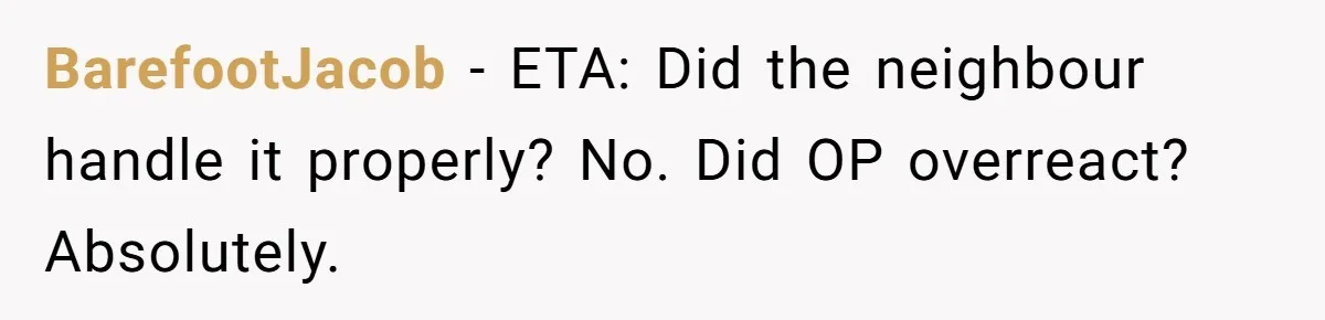 BarefootJacob − ETA: Did the neighbour handle it properly? No. Did OP overreact? Absolutely.