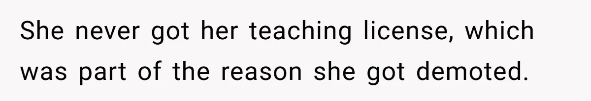 She never got her teaching license, which was part of the reason she got demoted.
