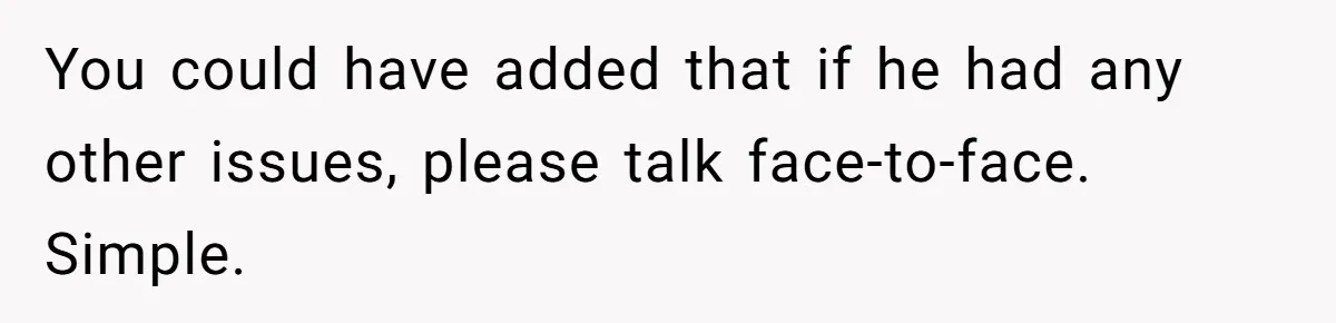 You could have added that if he had any other issues, please talk face-to-face. Simple.