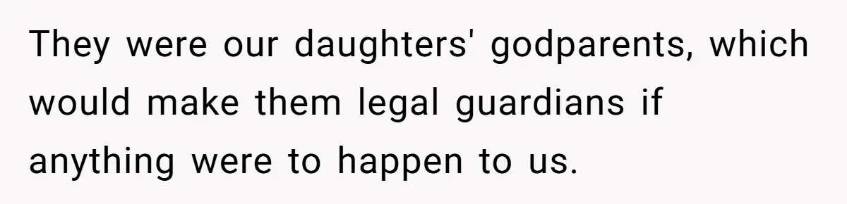 They were our daughters' godparents, which would make them legal guardians if anything were to happen to us.