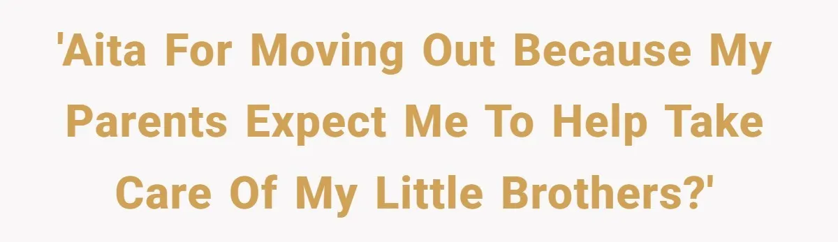 'AITA for moving out because my parents expect me to help take care of my little brothers?'