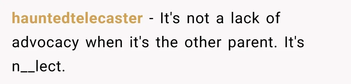 hauntedtelecaster − It's not a lack of advocacy when it's the other parent. It's n__lect.