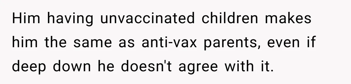 Him having unvaccinated children makes him the same as anti-vax parents, even if deep down he doesn't agree with it.