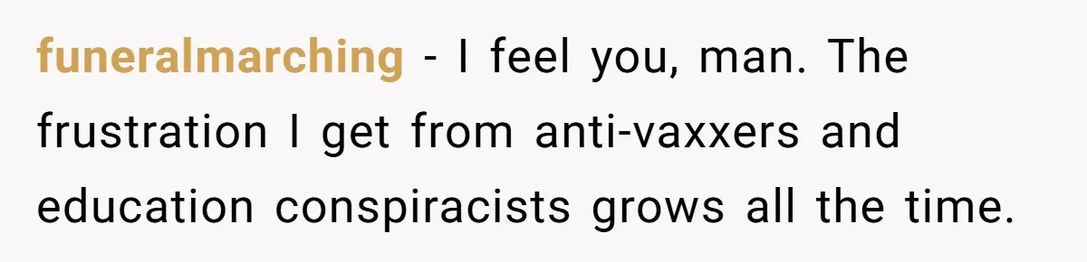 funeralmarching − I feel you, man. The frustration I get from anti-vaxxers and education conspiracists grows all the time.