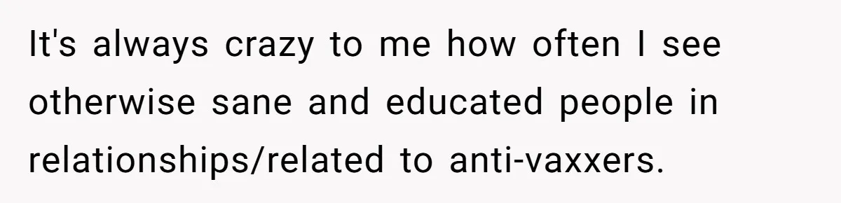 It's always crazy to me how often I see otherwise sane and educated people in relationships/related to anti-vaxxers.