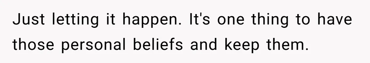 Just letting it happen. It's one thing to have those personal beliefs and keep them.