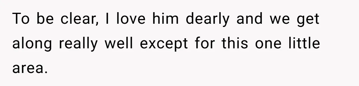 To be clear, I love him dearly and we get along really well except for this one little area.