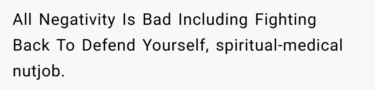 All Negativity Is Bad Including Fighting Back To Defend Yourself, spiritual-medical nutjob.