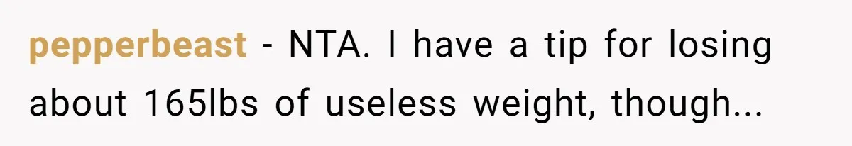 pepperbeast − NTA. I have a tip for losing about 165lbs of useless weight, though...