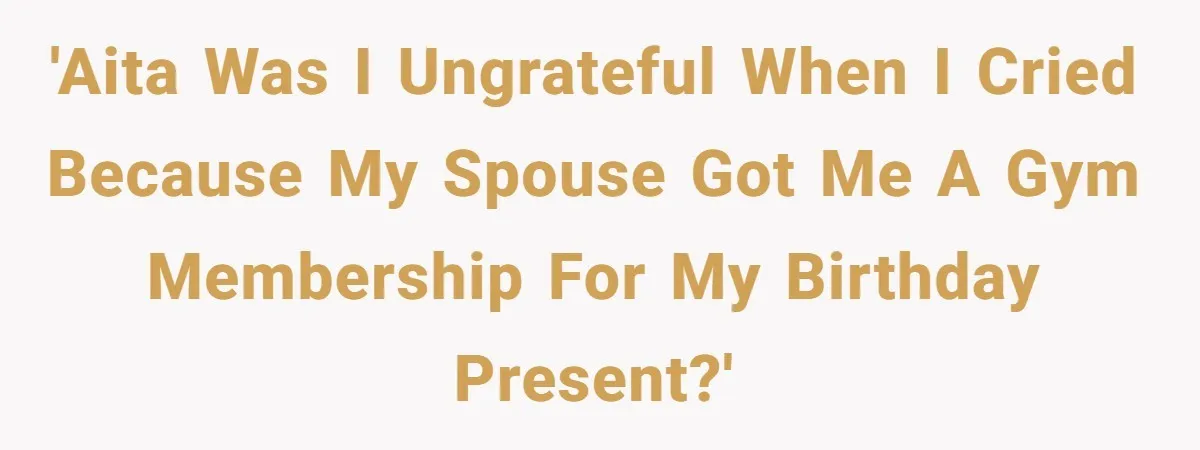 'AITA Was I ungrateful when I cried because my spouse got me a gym membership for my birthday present?'