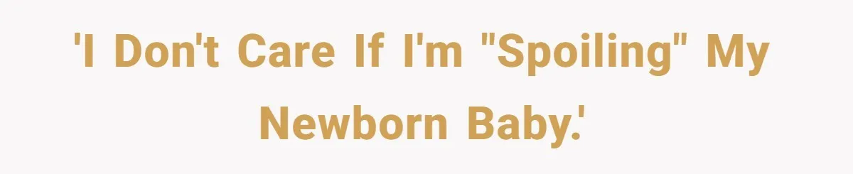 'I don't care if I'm "spoiling" my newborn baby.'