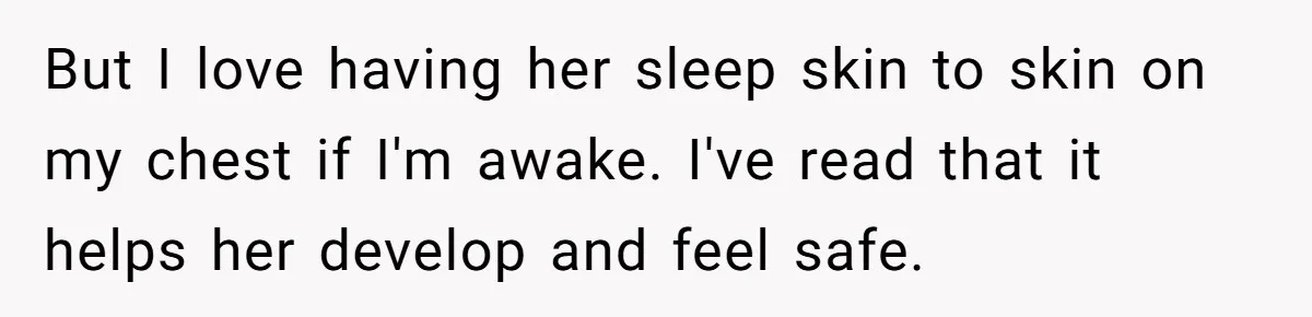 But I love having her sleep skin to skin on my chest if I'm awake. I've read that it helps her develop and feel safe.