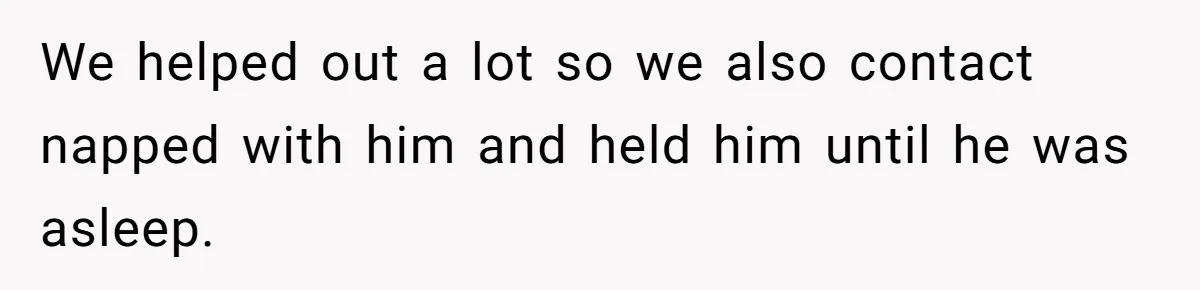 We helped out a lot so we also contact napped with him and held him until he was asleep.