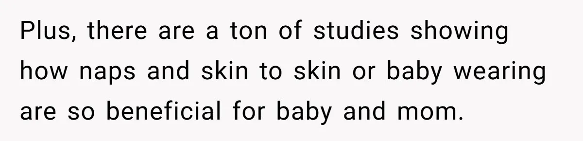 Plus, there are a ton of studies showing how naps and skin to skin or baby wearing are so beneficial for baby and mom.