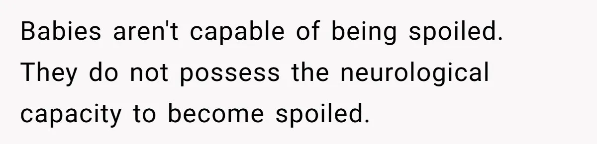 Babies aren't capable of being spoiled. They do not possess the neurological capacity to become spoiled.