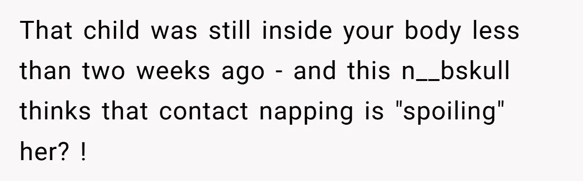 That child was still inside your body less than two weeks ago - and this n__bskull thinks that contact napping is "spoiling" her? !