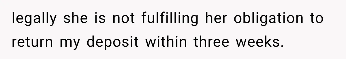 legally she is not fulfilling her obligation to return my deposit within three weeks.