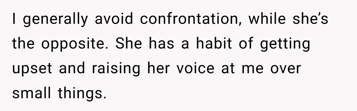 I generally avoid confrontation, while she’s the opposite. She has a habit of getting upset and raising her voice at me over small things.