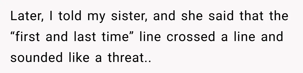Later, I told my sister, and she said that the “first and last time” line crossed a line and sounded like a threat..
