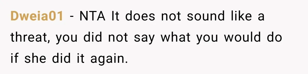 Dweia01 − NTA It does not sound like a threat, you did not say what you would do if she did it again.