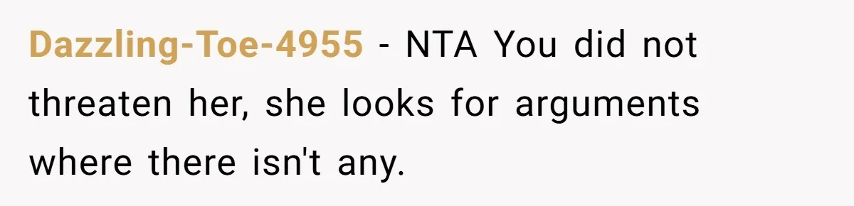 Dazzling-Toe-4955 − NTA You did not threaten her, she looks for arguments where there isn't any.