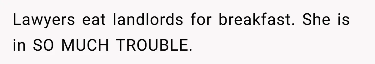 Lawyers eat landlords for breakfast. She is in SO MUCH TROUBLE.