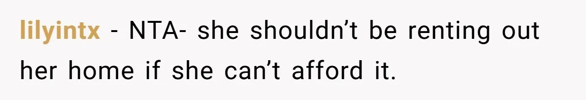 lilyintx − NTA- she shouldn’t be renting out her home if she can’t afford it.