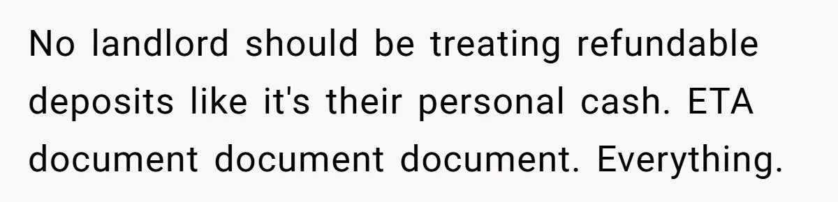 No landlord should be treating refundable deposits like it's their personal cash. ETA document document document. Everything.