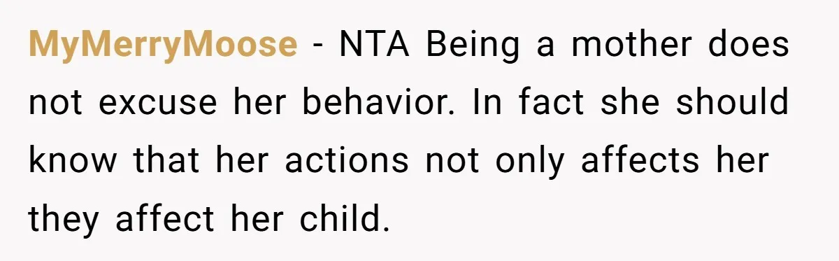 MyMerryMoose − NTA Being a mother does not excuse her behavior. In fact she should know that her actions not only affects her they affect her child.