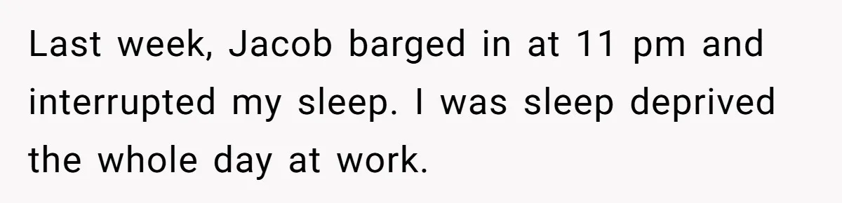 Last week, Jacob barged in at 11 pm and interrupted my sleep. I was sleep deprived the whole day at work.