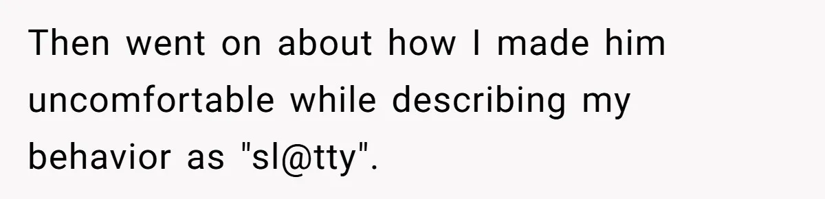Then went on about how I made him uncomfortable while describing my behavior as "sl@tty".