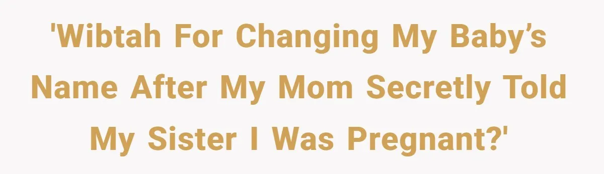 'WIBTAH for changing my baby’s name after my mom secretly told my sister I was pregnant?'