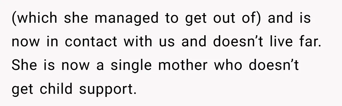 (which she managed to get out of) and is now in contact with us and doesn’t live far. She is now a single mother who doesn’t get child support.