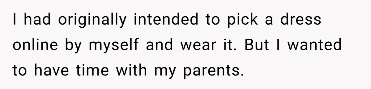 I had originally intended to pick a dress online by myself and wear it. But I wanted to have time with my parents.