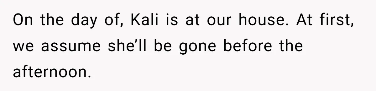 On the day of, Kali is at our house. At first, we assume she’ll be gone before the afternoon.