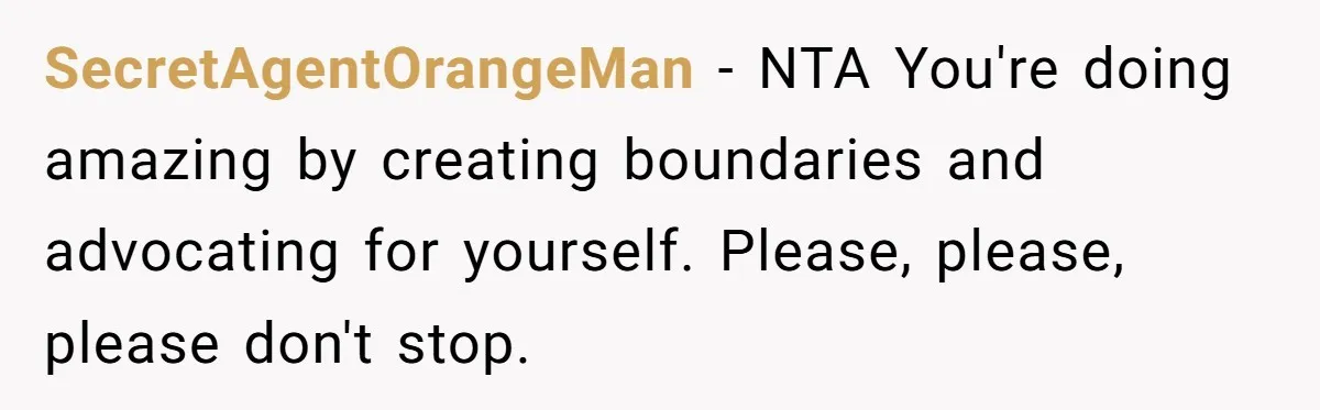 SecretAgentOrangeMan − NTA You're doing amazing by creating boundaries and advocating for yourself. Please, please, please don't stop.